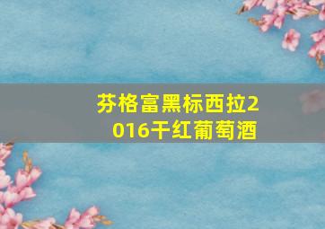 芬格富黑标西拉2016干红葡萄酒