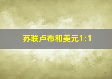 苏联卢布和美元1:1