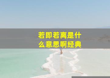 若即若离是什么意思啊经典