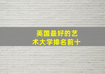 英国最好的艺术大学排名前十