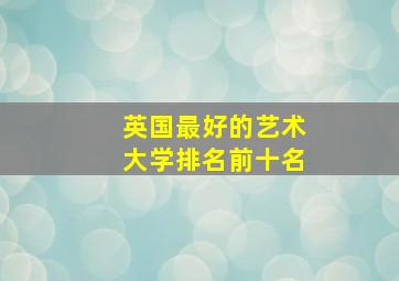 英国最好的艺术大学排名前十名