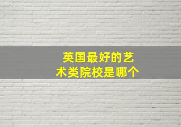 英国最好的艺术类院校是哪个