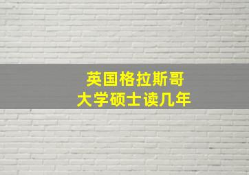 英国格拉斯哥大学硕士读几年