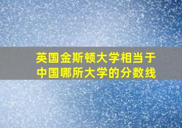 英国金斯顿大学相当于中国哪所大学的分数线