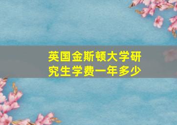 英国金斯顿大学研究生学费一年多少