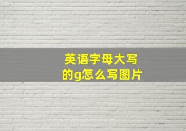 英语字母大写的g怎么写图片