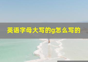 英语字母大写的g怎么写的