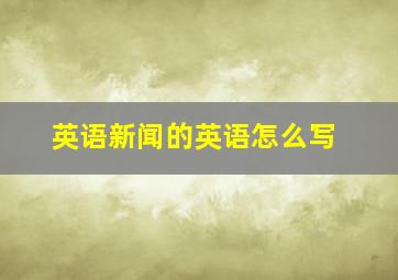 英语新闻的英语怎么写