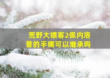 荒野大镖客2佩内洛普的手镯可以继承吗