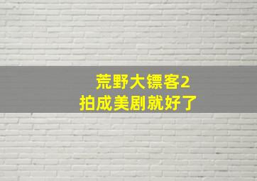 荒野大镖客2拍成美剧就好了