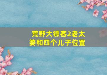 荒野大镖客2老太婆和四个儿子位置