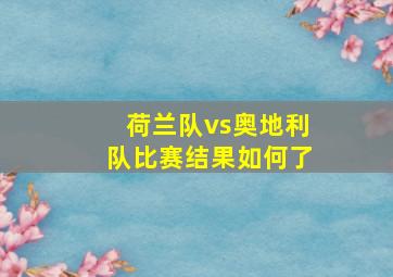 荷兰队vs奥地利队比赛结果如何了