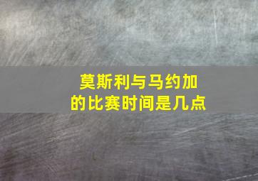 莫斯利与马约加的比赛时间是几点