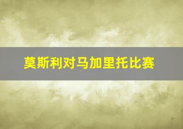 莫斯利对马加里托比赛