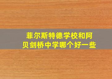 菲尔斯特德学校和阿贝剑桥中学哪个好一些