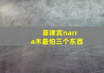 菲律宾narra木最怕三个东西