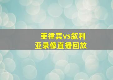 菲律宾vs叙利亚录像直播回放