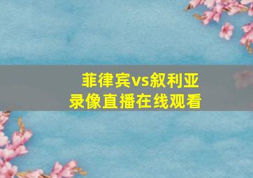 菲律宾vs叙利亚录像直播在线观看