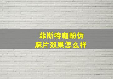 菲斯特咖酚伪麻片效果怎么样