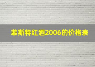 菲斯特红酒2006的价格表