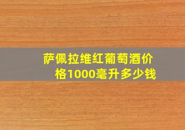 萨佩拉维红葡萄酒价格1000毫升多少钱