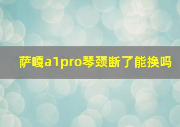 萨嘎a1pro琴颈断了能换吗