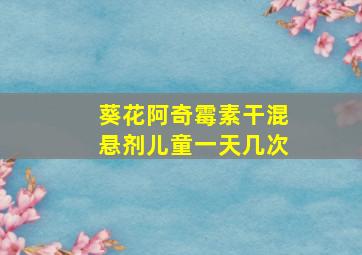 葵花阿奇霉素干混悬剂儿童一天几次