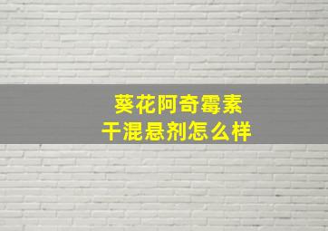 葵花阿奇霉素干混悬剂怎么样