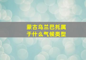 蒙古乌兰巴托属于什么气候类型