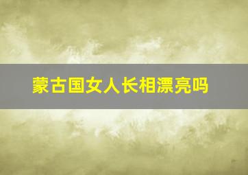 蒙古国女人长相漂亮吗