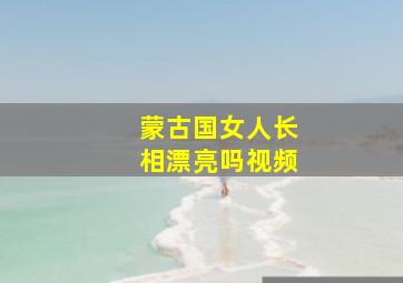 蒙古国女人长相漂亮吗视频