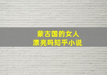 蒙古国的女人漂亮吗知乎小说