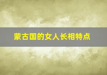 蒙古国的女人长相特点