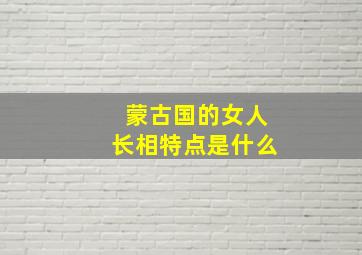 蒙古国的女人长相特点是什么