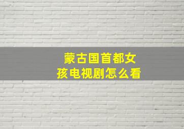 蒙古国首都女孩电视剧怎么看