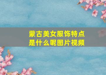 蒙古美女服饰特点是什么呢图片视频