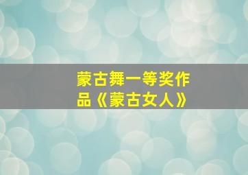 蒙古舞一等奖作品《蒙古女人》