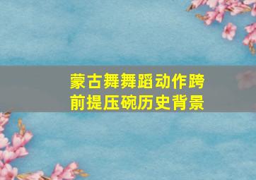 蒙古舞舞蹈动作跨前提压碗历史背景