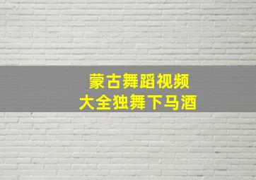 蒙古舞蹈视频大全独舞下马酒