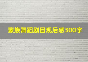 蒙族舞蹈剧目观后感300字