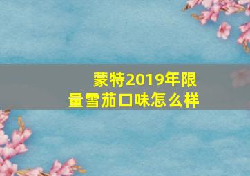 蒙特2019年限量雪茄口味怎么样