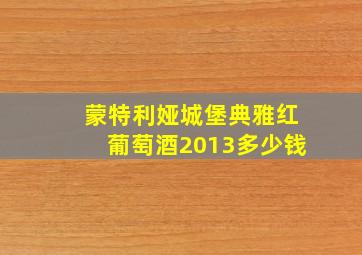 蒙特利娅城堡典雅红葡萄酒2013多少钱