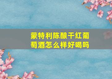 蒙特利陈酿干红葡萄酒怎么样好喝吗