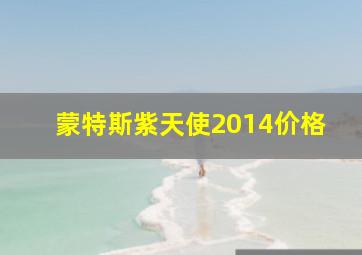 蒙特斯紫天使2014价格