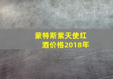 蒙特斯紫天使红酒价格2018年