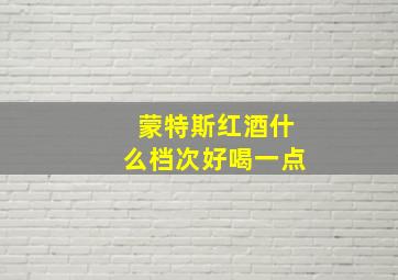 蒙特斯红酒什么档次好喝一点