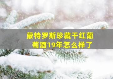 蒙特罗斯珍藏干红葡萄酒19年怎么样了