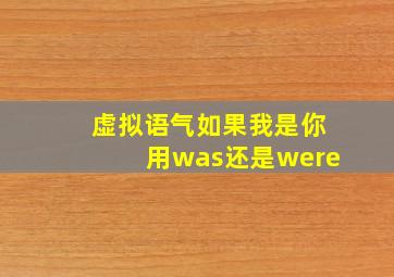 虚拟语气如果我是你用was还是were