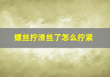 螺丝拧滑丝了怎么拧紧