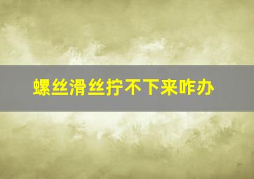 螺丝滑丝拧不下来咋办